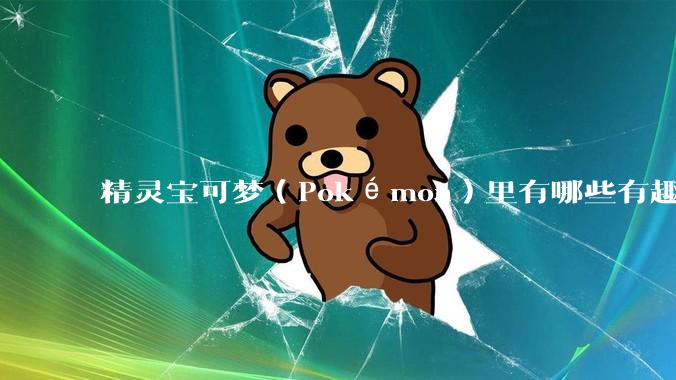 精灵宝可梦（Pokémon）里有哪些有趣的梗？