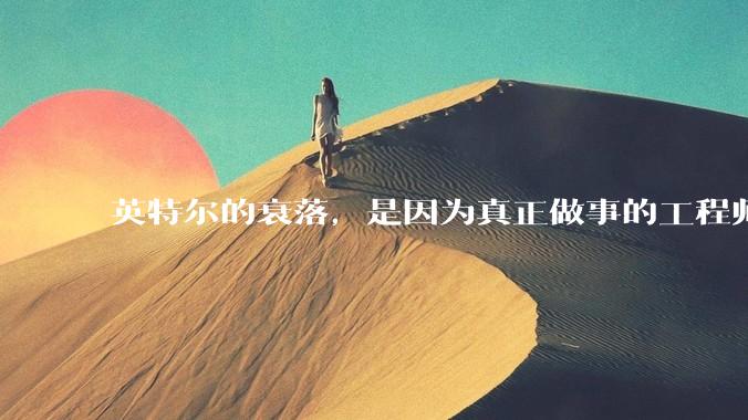 英特尔的衰落，是因为真正做事的工程师被挖了？还是公司战略出问题？