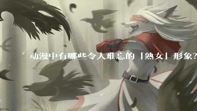 动漫中有哪些令人难忘的「熟女」形象？