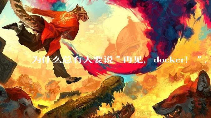 为什么总有人要说"再见，docker！"，那玩nas的为什么还离不开docker，比如绿联，飞牛？