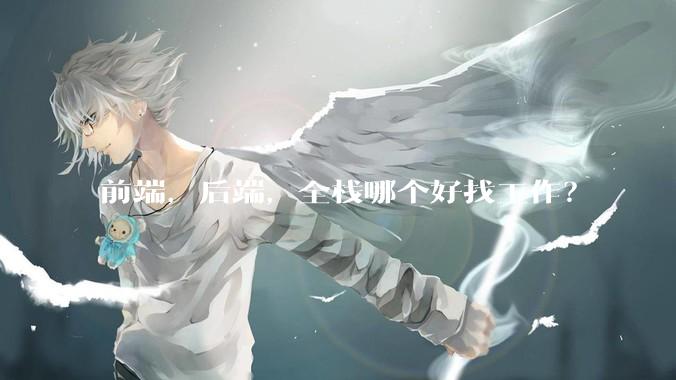 前端，后端，全栈哪个好找工作？