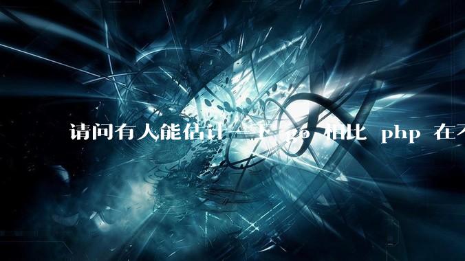 请问有人能估计一下 go 相比 php 在不同用户量下能省多少钱吗？