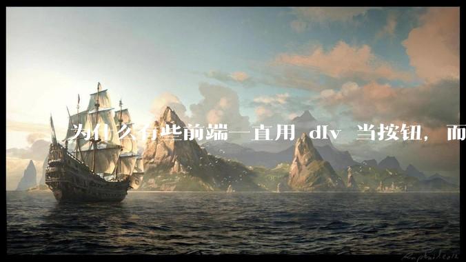 为什么有些前端一直用 div 当按钮，而不是用 button？