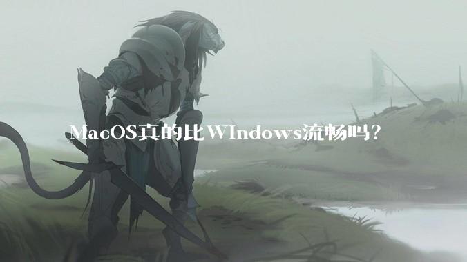 MacOS真的比Windows流畅吗？