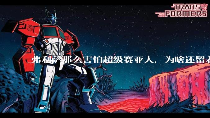 弗利萨那么害怕超级赛亚人，为啥还留着贝吉塔等人，不完全杀光？