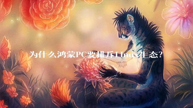 为什么鸿蒙PC要排斥Linux生态？