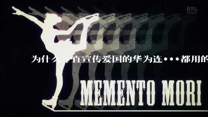 为什么一直宣传爱国的华为连***都用的是外国***？