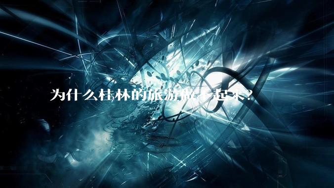 为什么桂林的旅游做不起来？