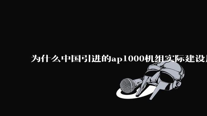 为什么中国引进的ap1000机组实际建设周期远比当初预计的长的多？这是否严重耽误了中国核电的发展？
