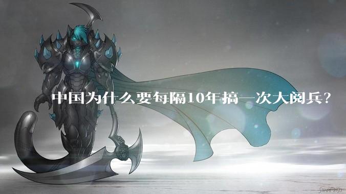 中国为什么要每隔10年搞一次大阅兵？