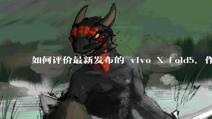 如何评价最新发布的 vivo X Fold5，作为首款「三防」折叠屏手机，都有哪些亮点值得关注？