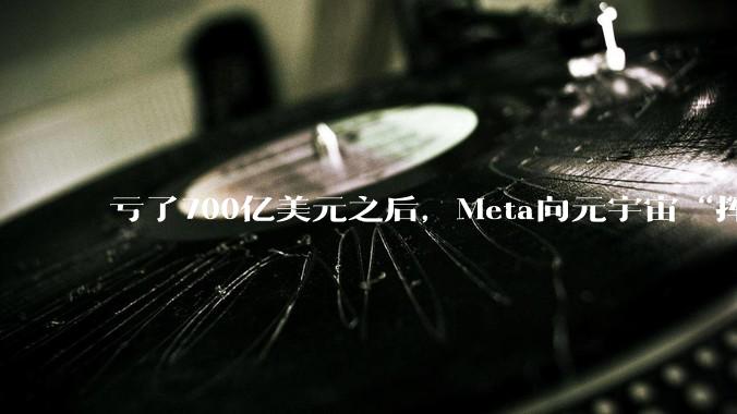 亏了700亿美元之后，Meta向元宇宙“挥刀”_技术_Reality_资本