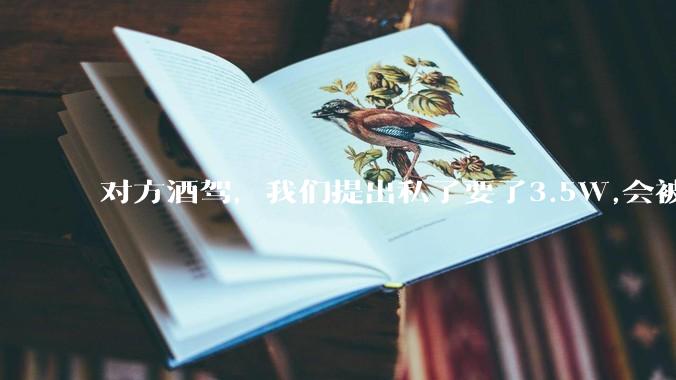 对方酒驾，我们提出私了要了3.5W,会被认为敲诈勒索吗？