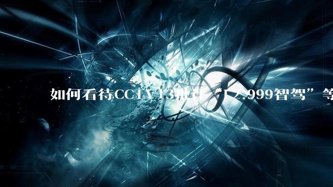 如何看待CCTV13批评“L2.999智驾”等误导性宣传，若导致事故车企可能需要担责？
