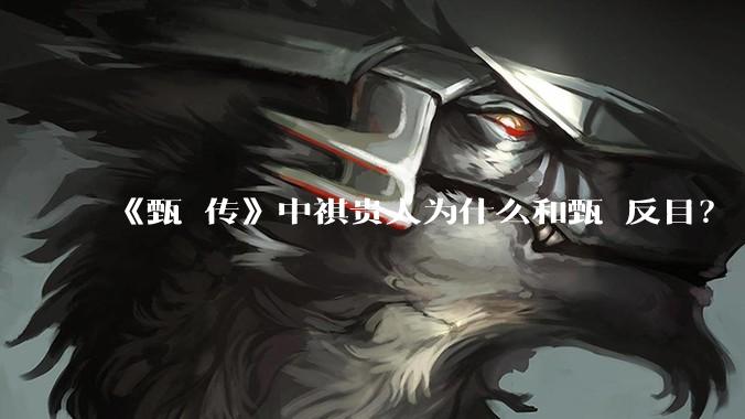 《甄嬛传》中祺贵人为什么和甄嬛反目？