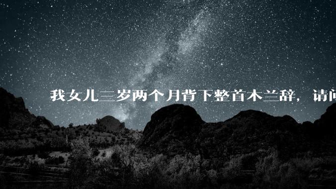我女儿三岁两个月背下整首木兰辞，请问这说明她特别聪明吗？