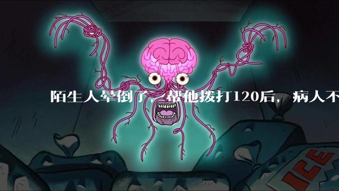 陌生人晕倒了，帮他拨打120后，病人不支付120出车费，这个费用谁来承担？