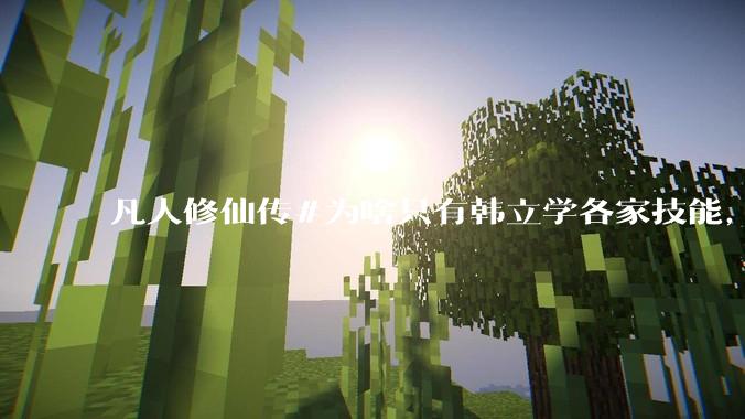 凡人修仙传#为啥只有韩立学各家技能，其他人为啥不去学?