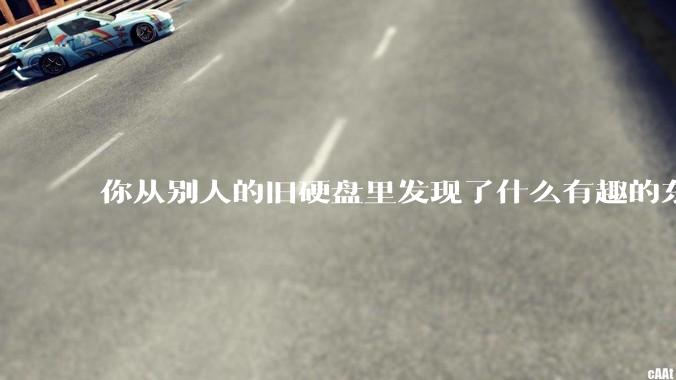 你从别人的旧硬盘里发现了什么有趣的东西？