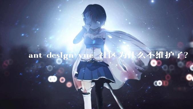 ant-design-vue 社区为什么不维护了？